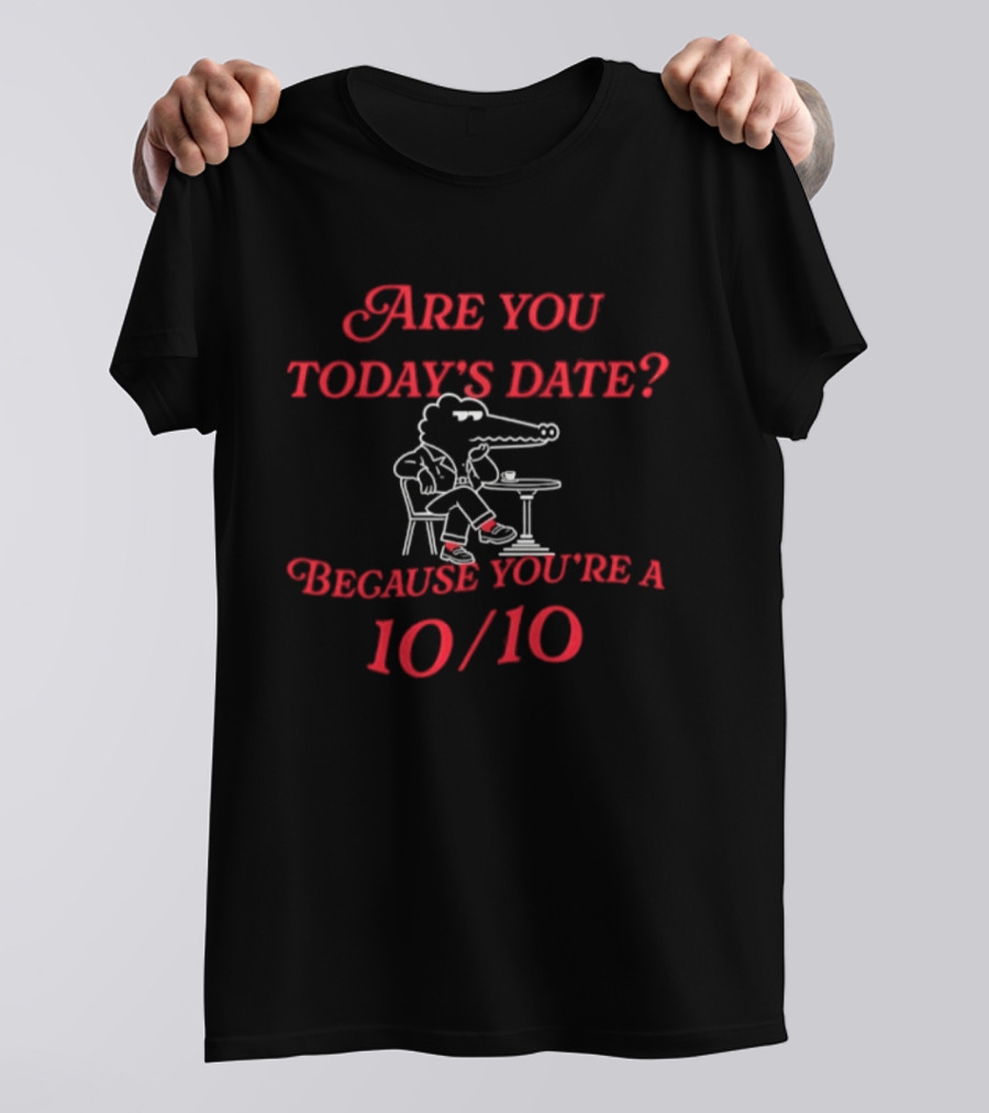 Are You Today's Date Because You're A 10 10 Crocodile Sitting At Table T-Shirt