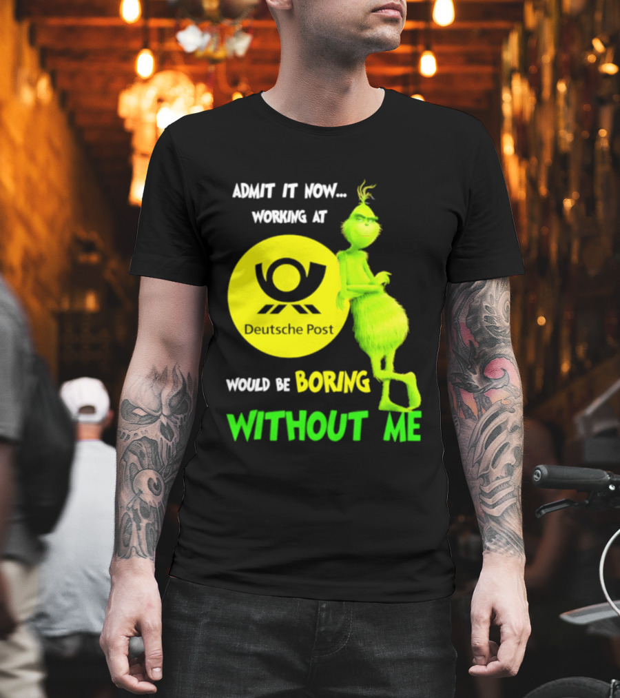 Deutsche Post Grinch Admit It Now Working Would Be Boring Without Me T-Shirt