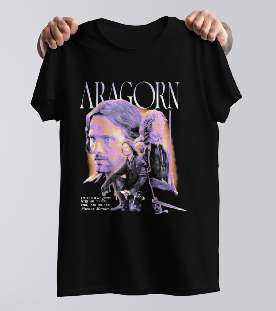 ARAGORN To The End I Would Have Gone With You Into The Fires Of Mordor T-Shirt