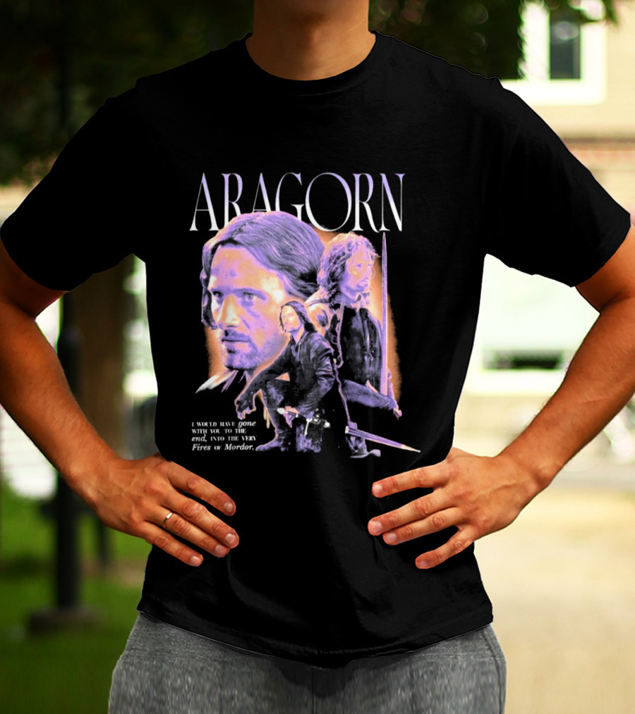 ARAGORN To The End I Would Have Gone With You Into The Fires Of Mordor T-Shirt