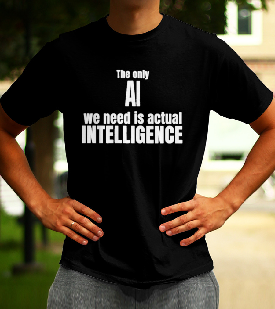 The Only AI We Need Is Actual Intelligence T-Shirt