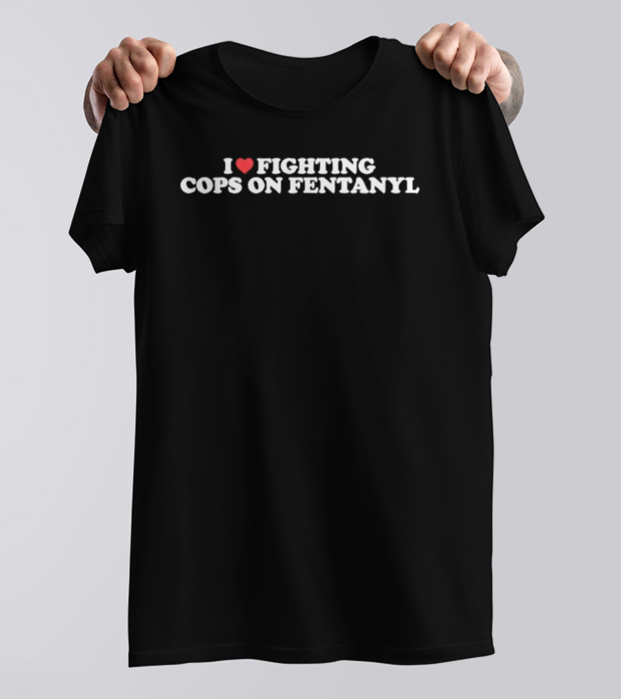 I Love Fighting Cops On Fentanyl Heart T-Shirt