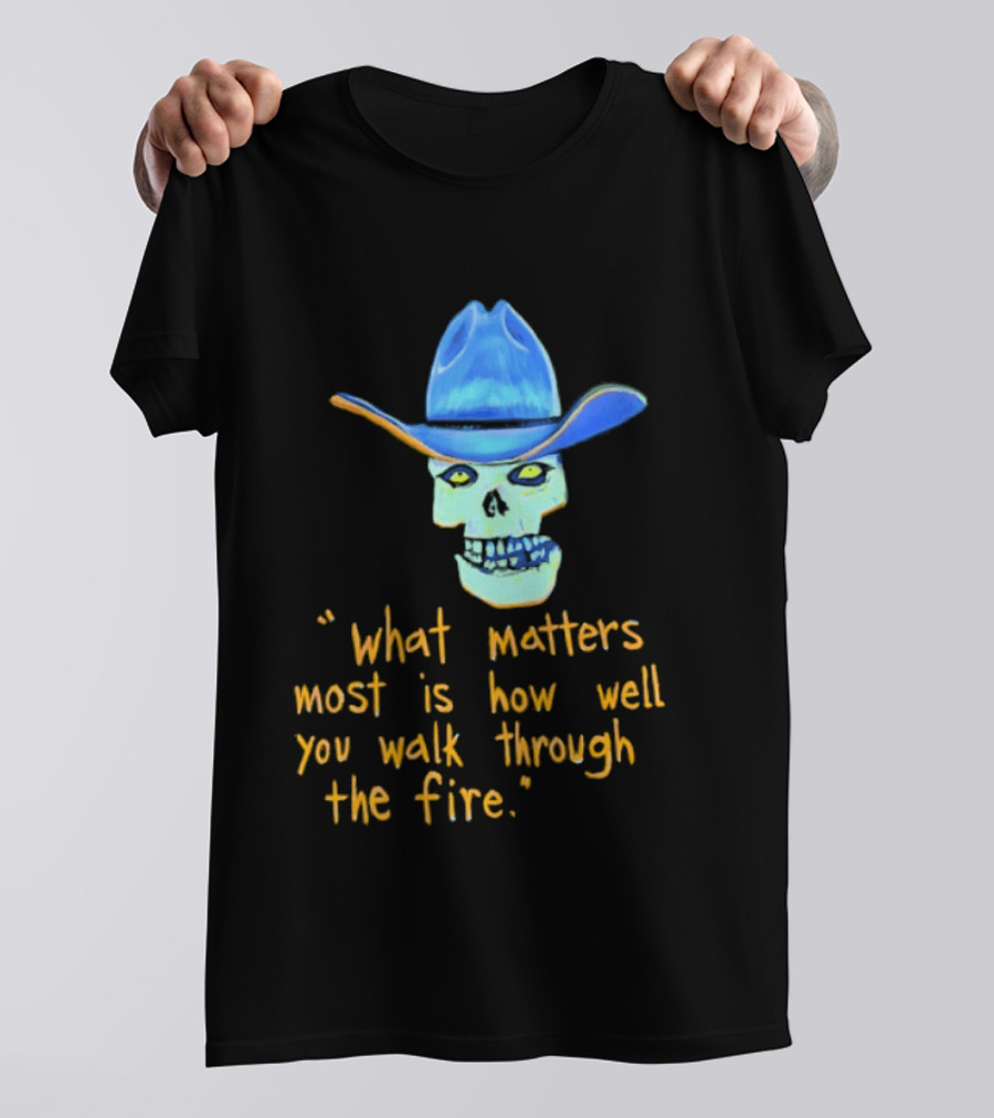 Skull Cowboy What Matters Most Is How Well You Walk Through The Fire T-Shirt