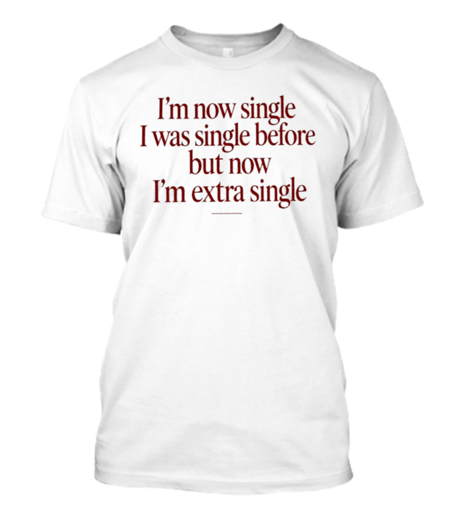 I'm Now Single I Was Single Before But Now I'm Extra Single T-Shirt