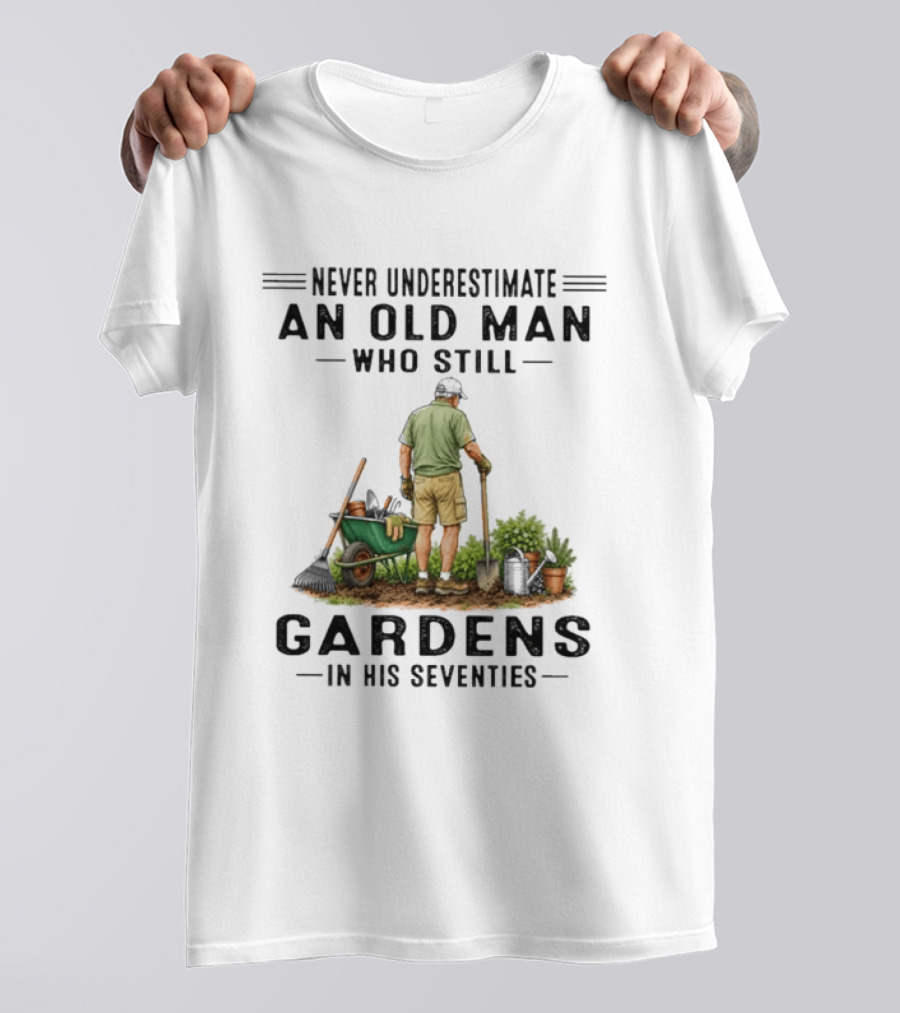 Never Underestimate An Old Man Who Still Gardens In His Seventies T-Shirt