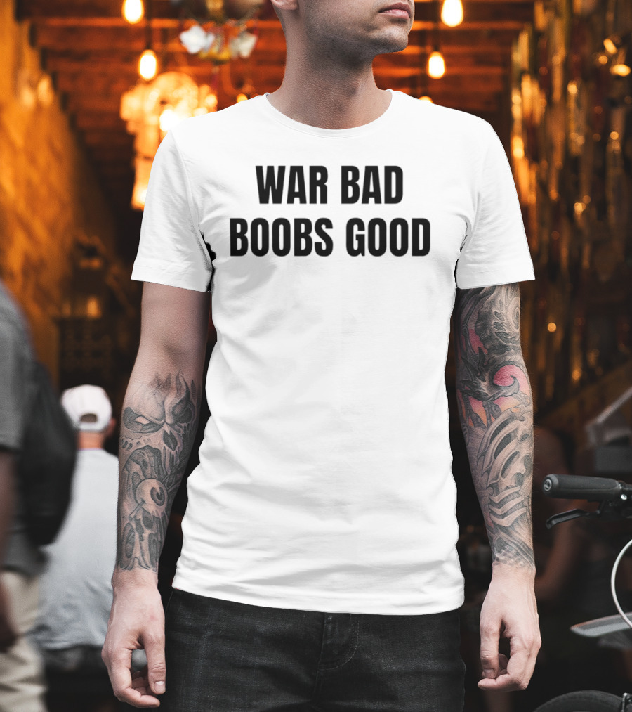 War Bad Boobs Good T-Shirt