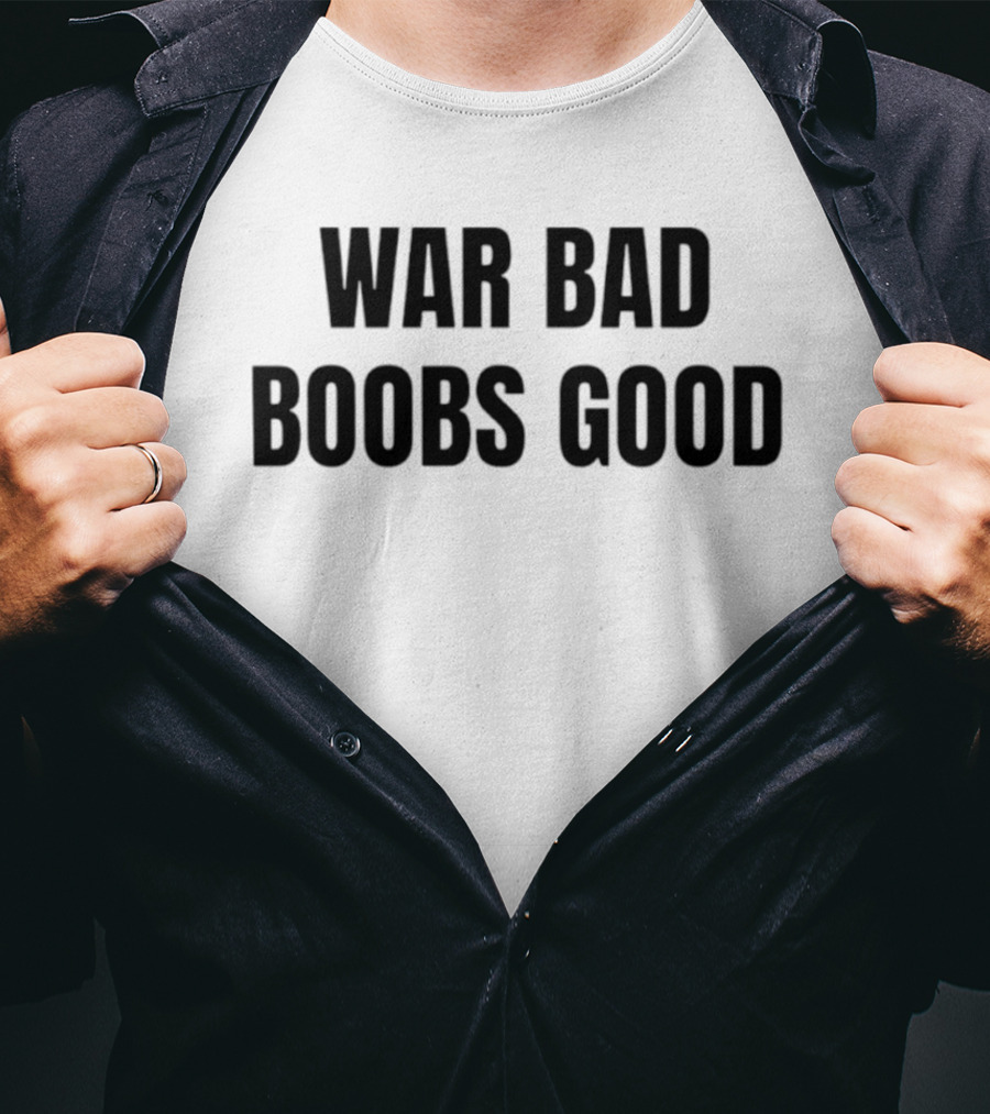 War Bad Boobs Good T-Shirt