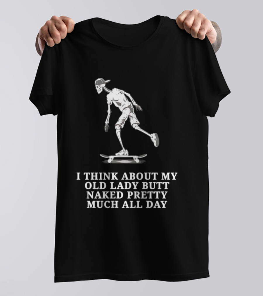Skeleton On Skateboard I Think About My Old Lady Butt Naked Pretty Much All Day T-Shirt