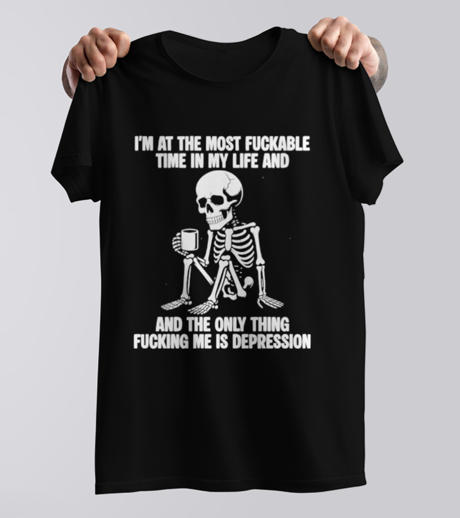 I'm At The Most Fuckable Time In My Life And The Only Thing Fucking Me Is Depression Skeleton T-Shirt