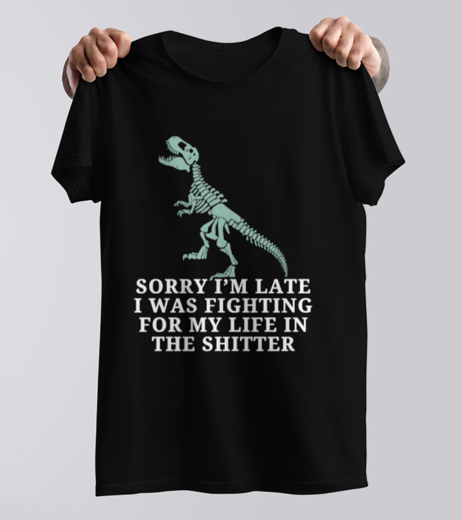 Skeleton Rex Sorry I'm Late I Was Fighting For My Life In The Shitter T-Shirt