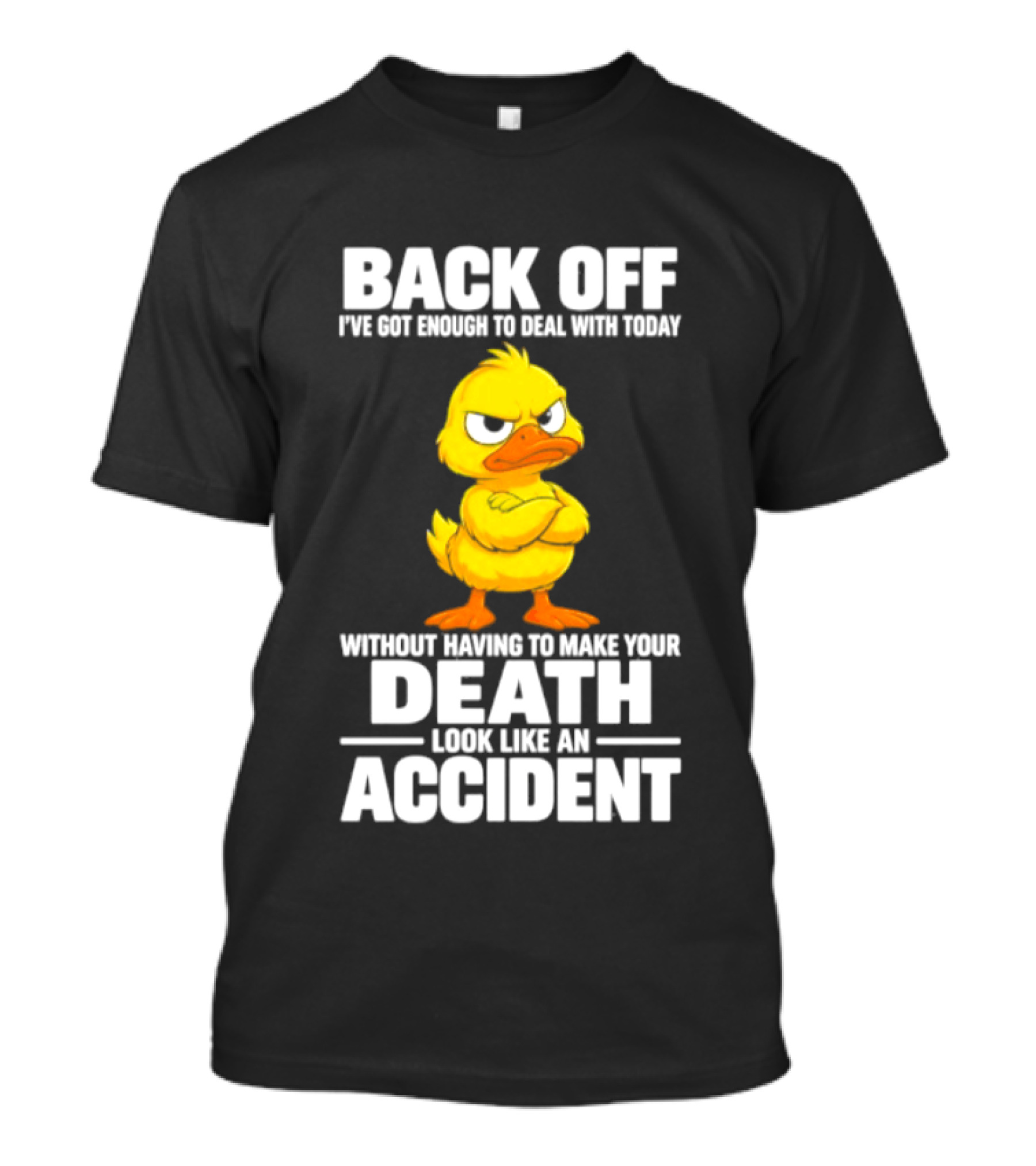 Back Off Angry Duck Enough To Deal With Today Without Making Your Death Look Like An Accident T-Shirt