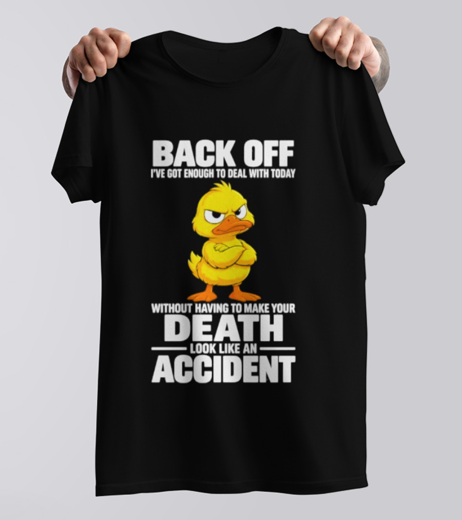 Back Off Angry Duck Enough To Deal With Today Without Making Your Death Look Like An Accident T-Shirt