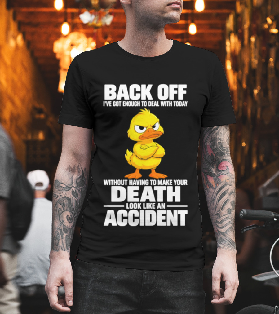 Back Off Angry Duck Enough To Deal With Today Without Making Your Death Look Like An Accident T-Shirt
