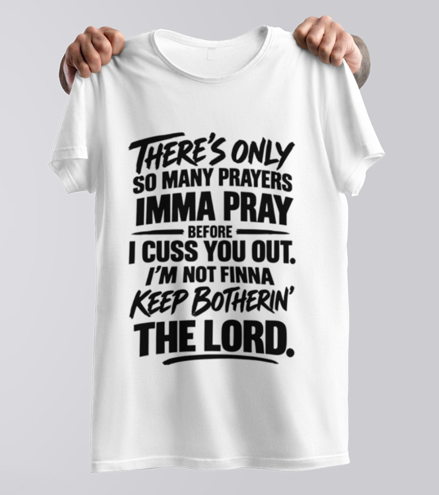 There's Only So Many Prayers Imma Pray Before I Cuss You Out I'm Not Finna Keep Botherin' The Lord T-Shirt