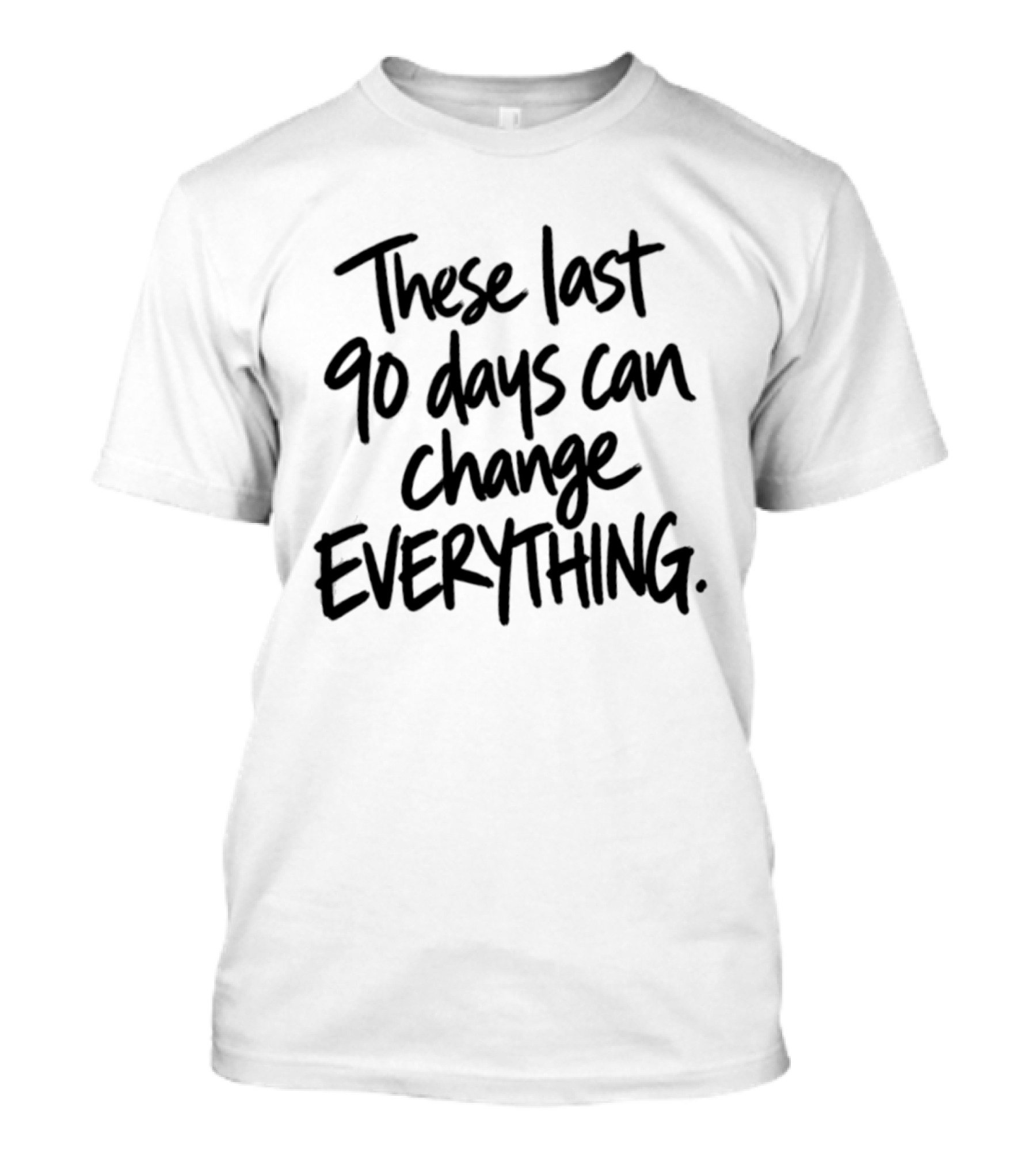 These Last 90 Days Can Change Everything T-Shirt