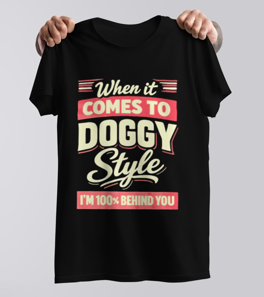 When It Comes To Doggy Style I'm 100% Behind You T-Shirt