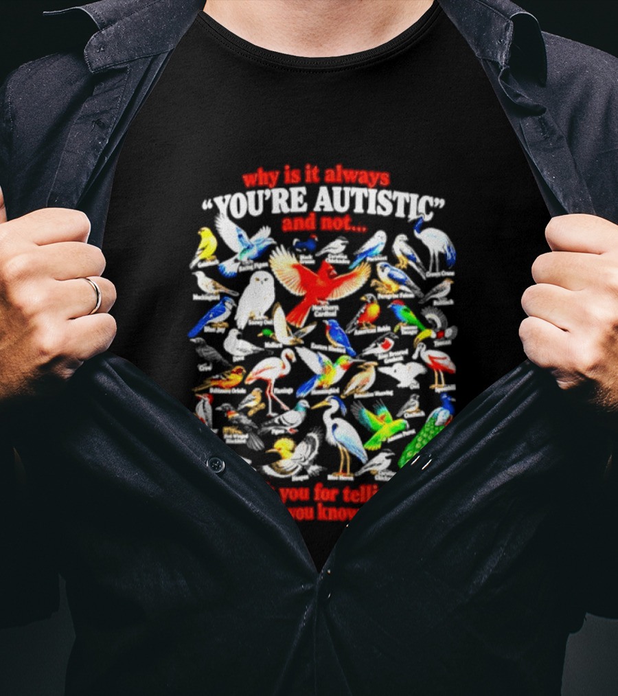 Why Is It Always You're Autistic And Not Thank You For Telling Me Everything You Know About Birds T-Shirt