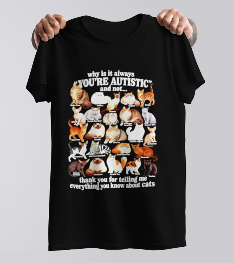 Why Is It Always You're Autistic And Not Thank You For Telling Me Everything You Know About Cats T-Shirt