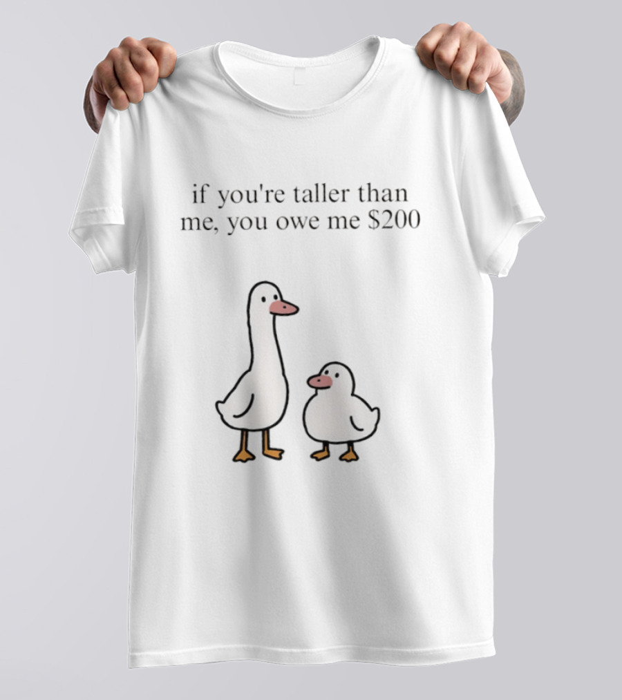 If You're Taller Than Me You Owe Me $200 Duck T-Shirt
