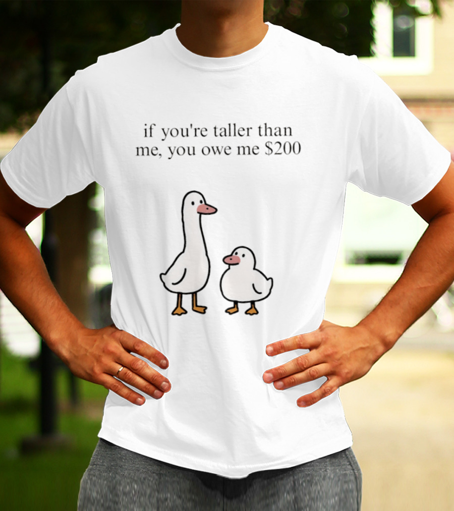 If You're Taller Than Me You Owe Me $200 Duck T-Shirt