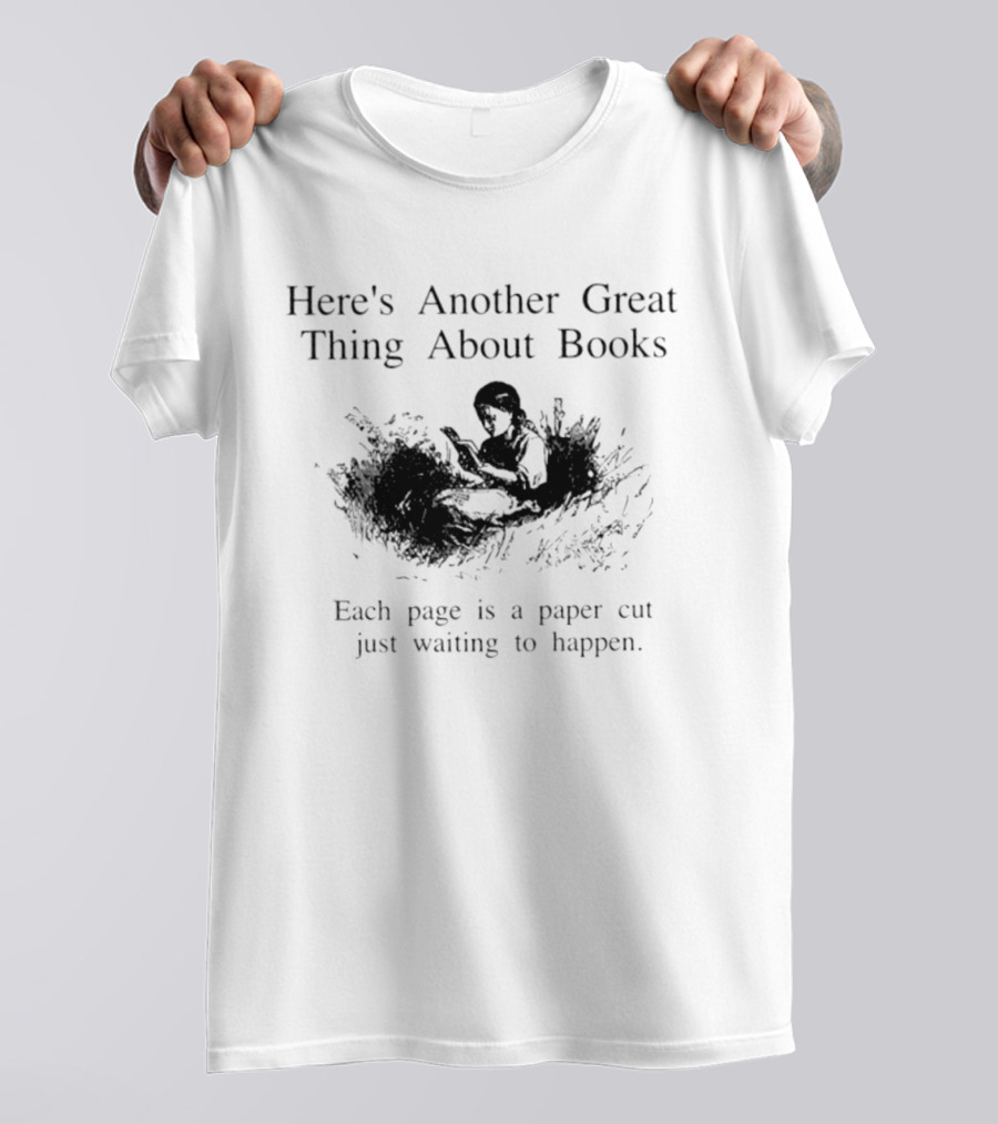 Here's Another Great Thing About Books Each Page Is A Paper Cut Just Waiting To Happen T-Shirt