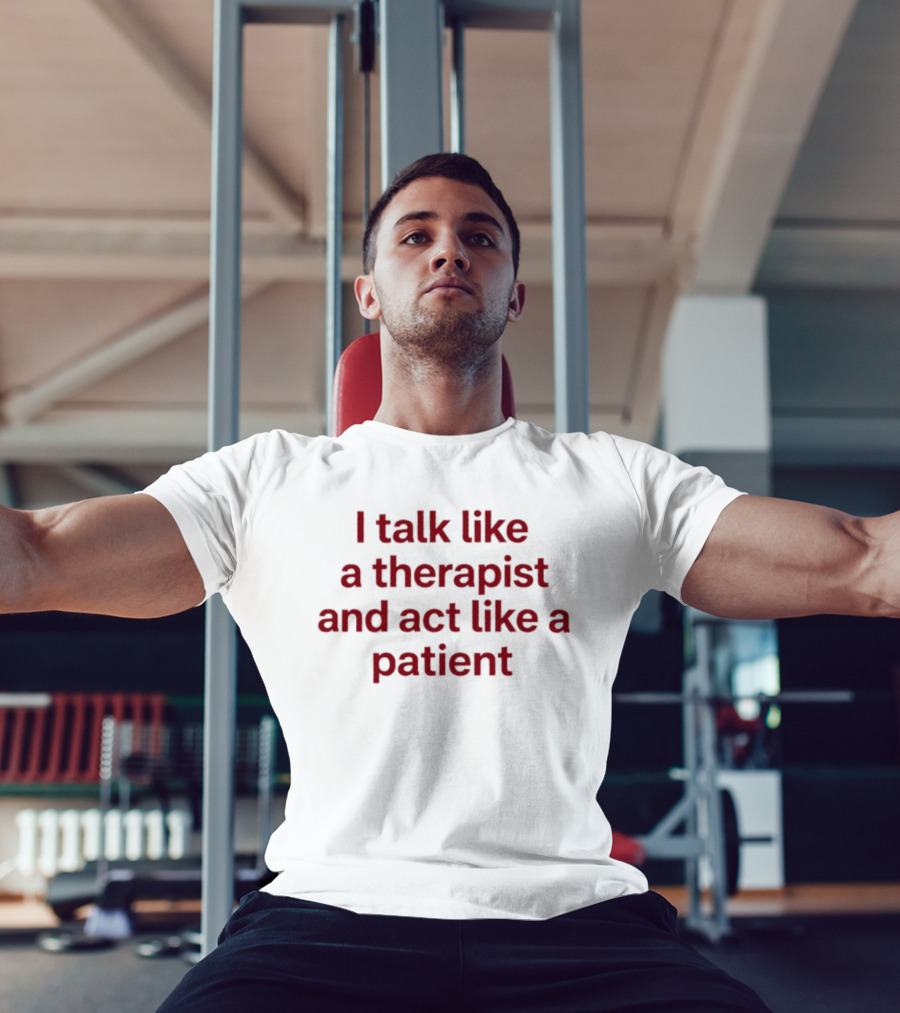 I Talk Like A Therapist And Act Like A Patient Clever Humor T-Shirt
