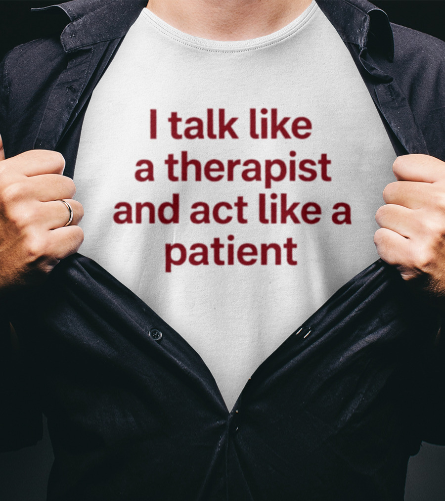 I Talk Like A Therapist And Act Like A Patient Clever Humor T-Shirt