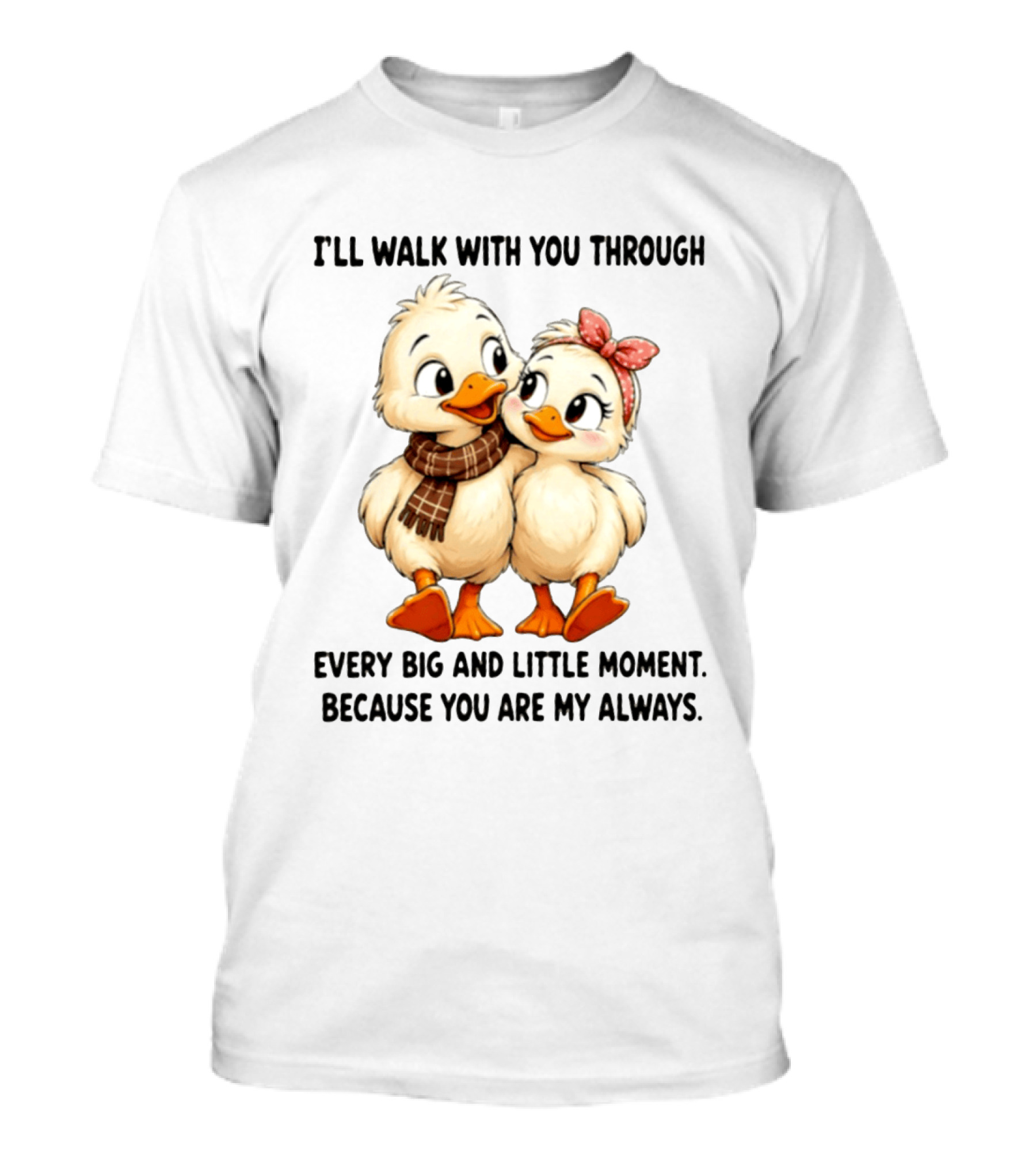 I'll Walk With You Through Every Big And Little Moment Because You Are My Always Ducks T-Shirt