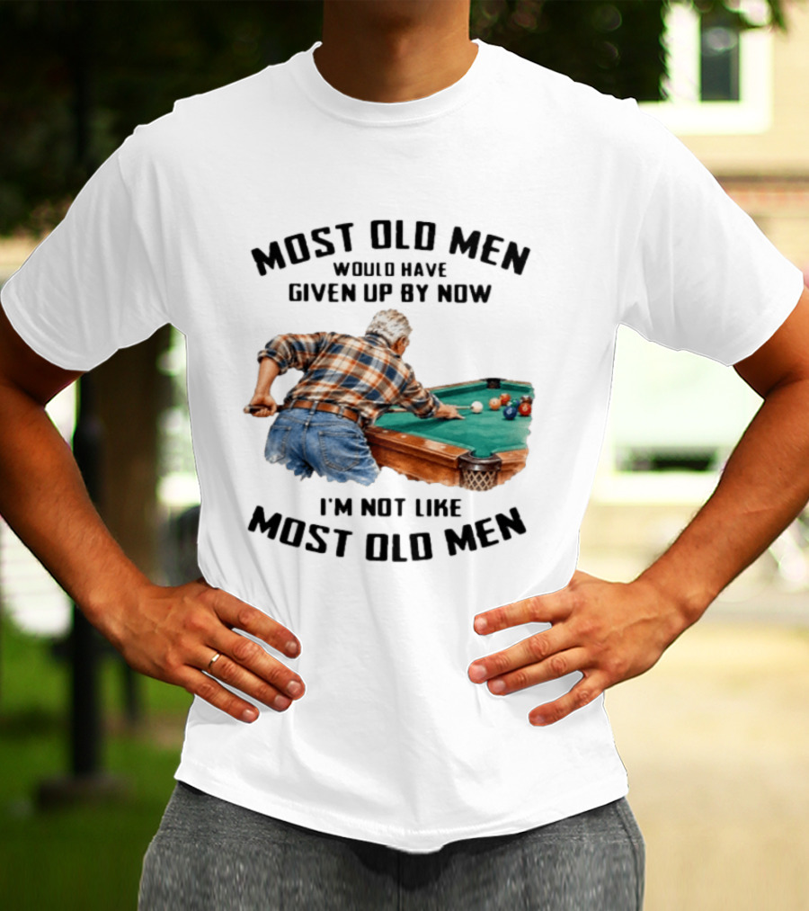 Pool Table Enthusiast Most Old Men Would Have Given Up I'm Not Like Most Old Men T-Shirt