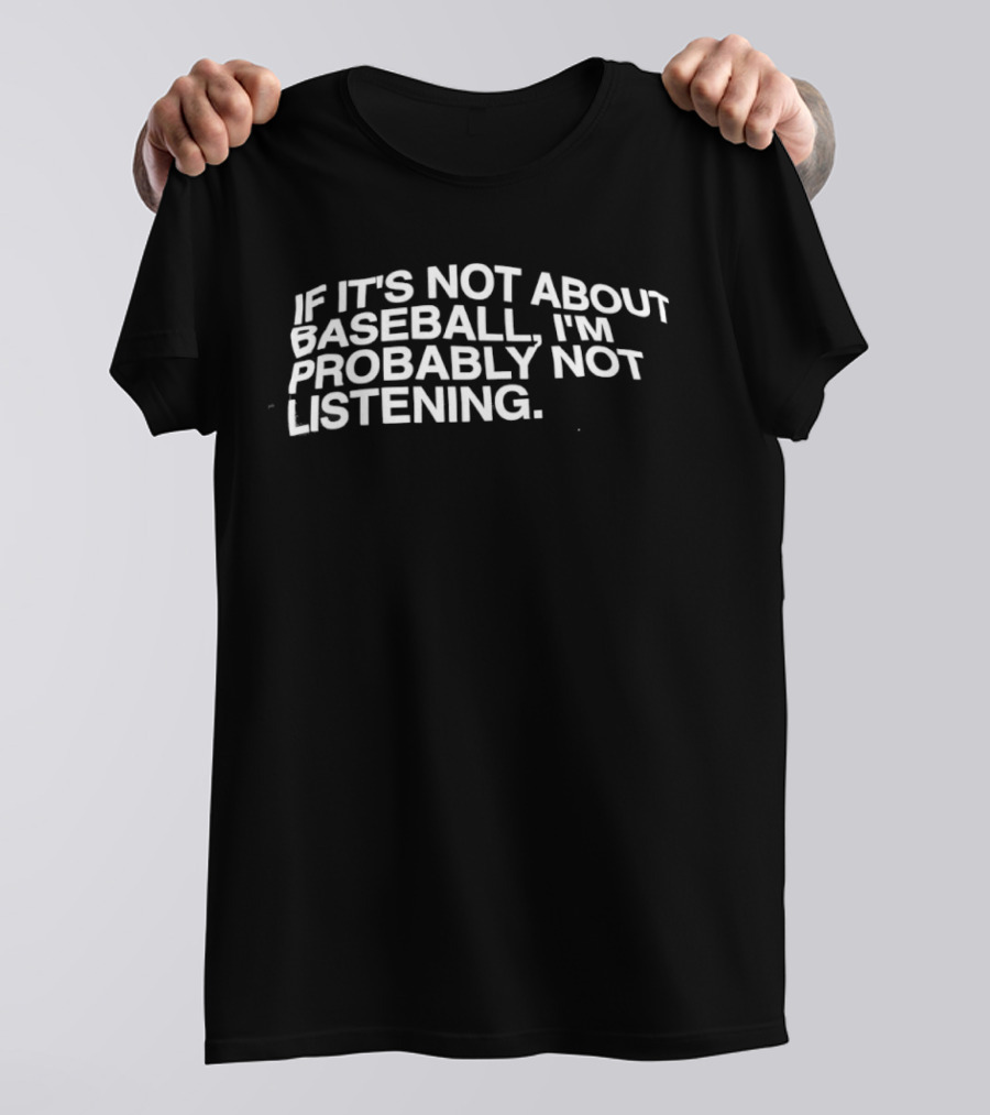 If It's Not About Baseball I'm Probably Not Listening T-Shirt
