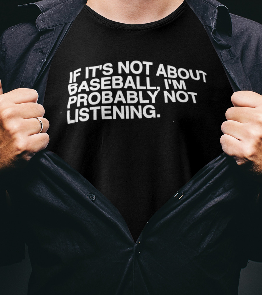 If It's Not About Baseball I'm Probably Not Listening T-Shirt