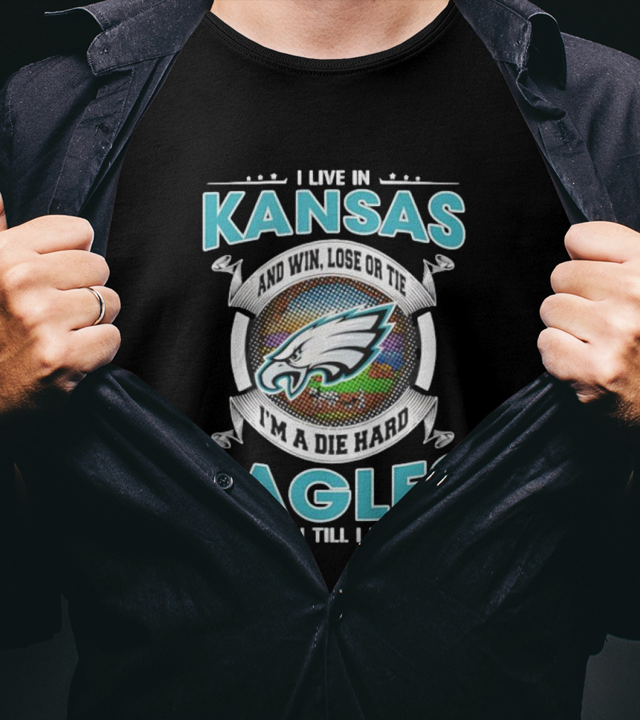 I Live In Kansas And Win Lose Or Tie I'm A Die Hard Eagles Fan Till I Die T-Shirt