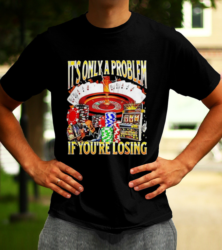 It's Only A Problem If You're Losing Casino Jackpot Roulette Cards Poker Chips T-Shirt
