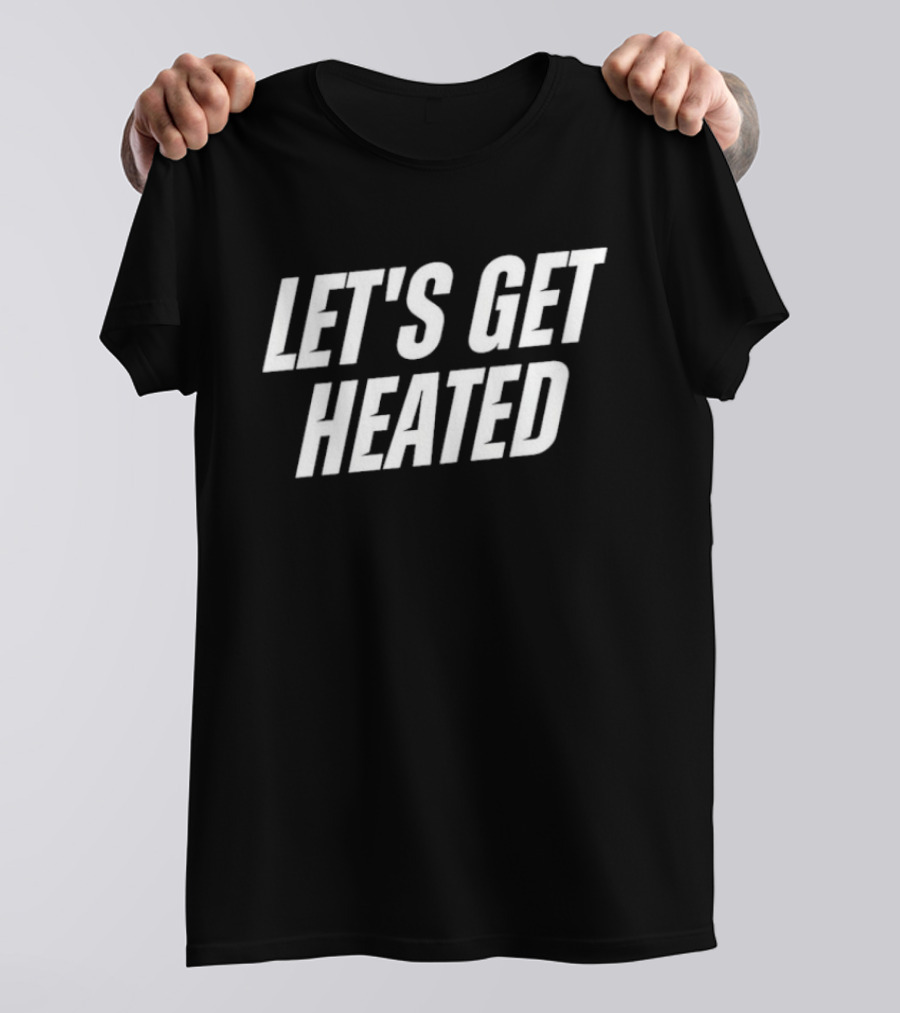 Let's Get Heated T-Shirt