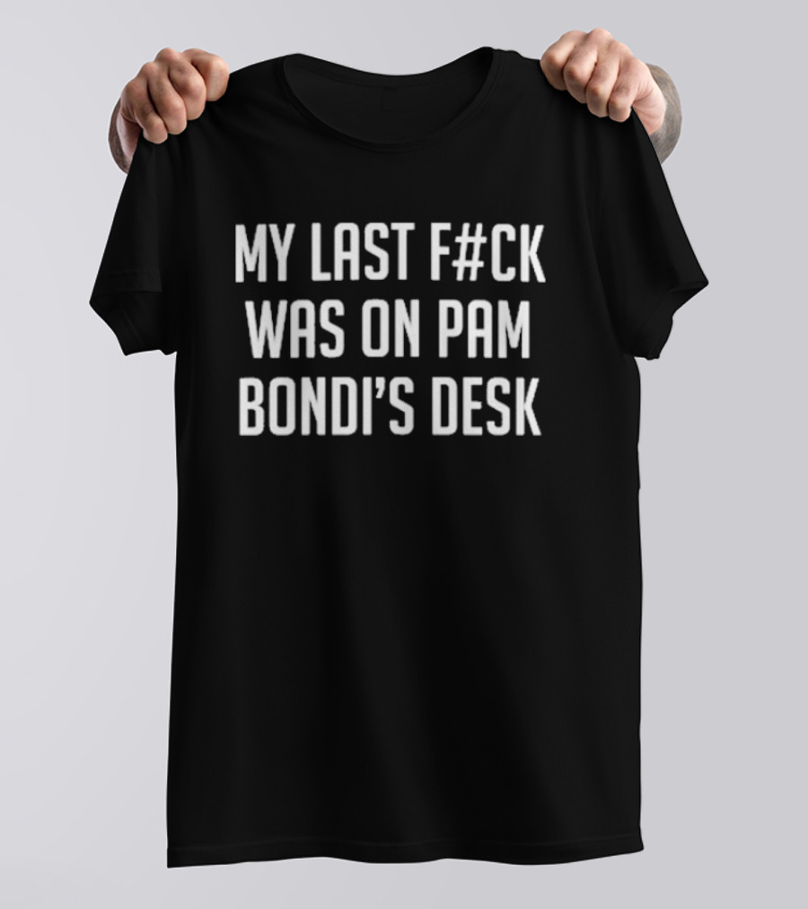 My Last Fuck Was On Pam Bondi’s Desk T-Shirt