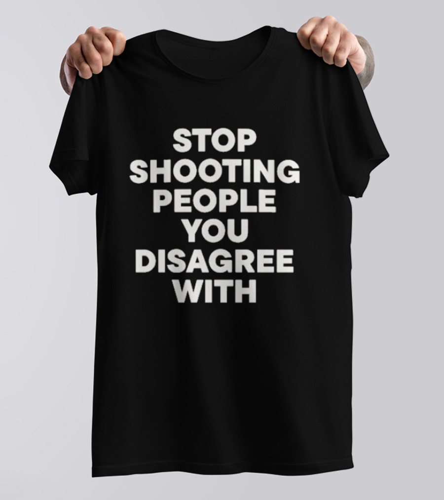 Stop Shooting People You Disagree With Peaceful Resolution Message T-Shirt