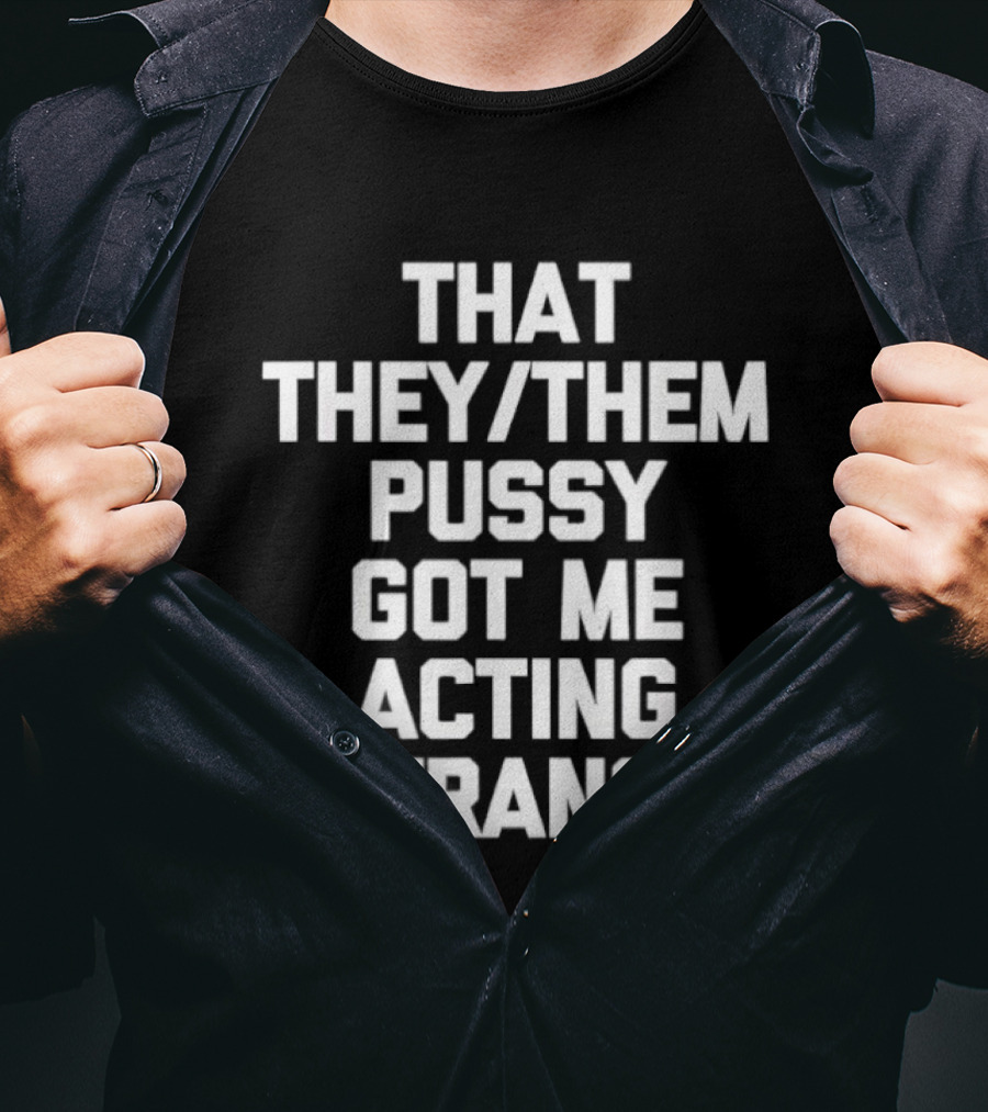 That They Them Pussy Got Me Acting Strange Bold Statement Tee T-Shirt