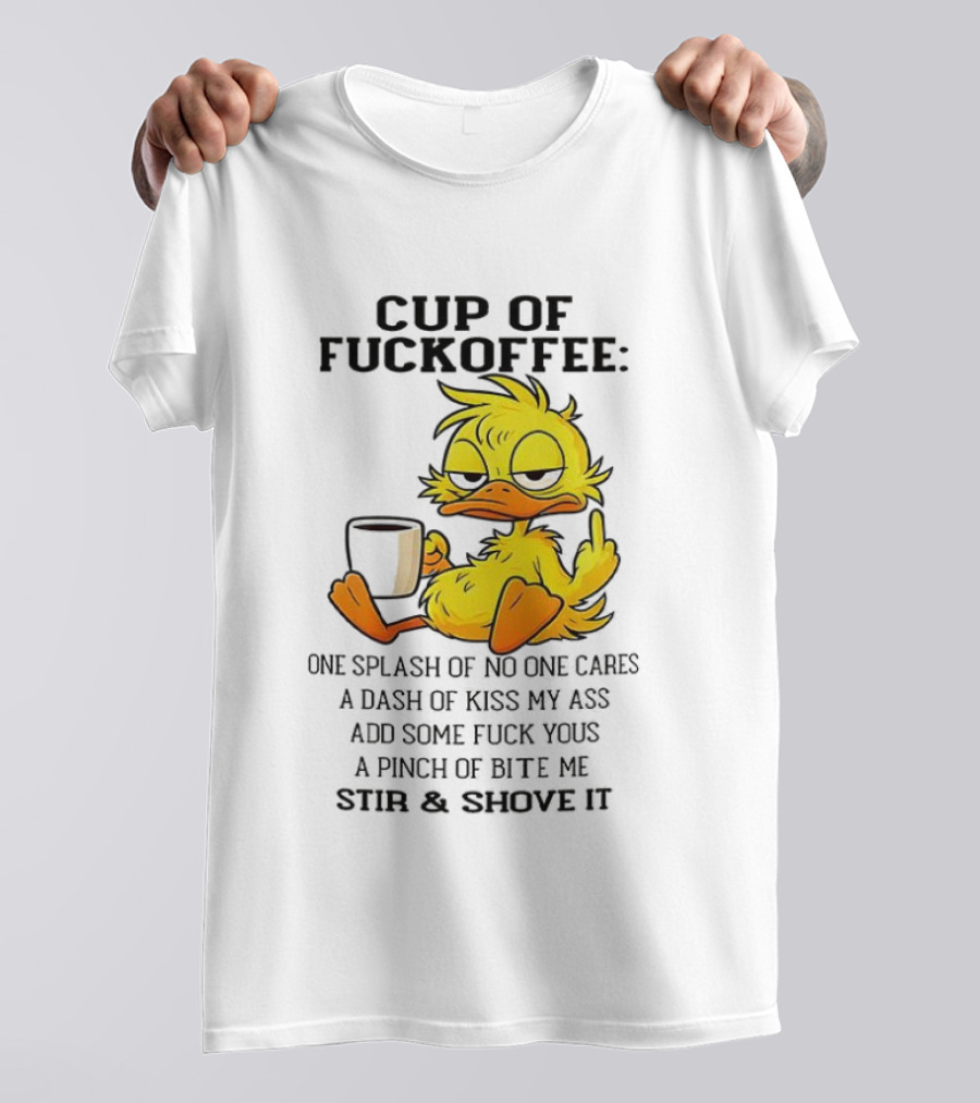 Cup Of Fuckoffee Duck One Splash Of No One Cares Dash Of Kiss My Ass Add Some T-Shirt
