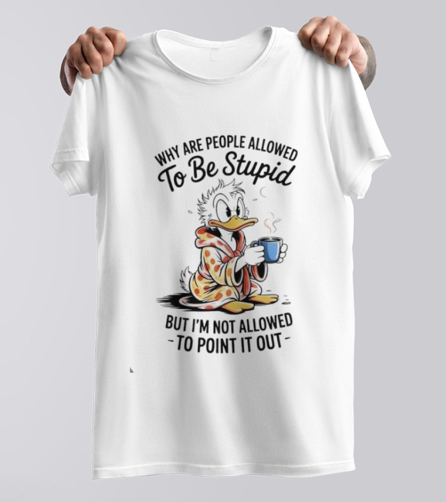 Duck Coffee Why Are People Allowed To Be Stupid But I'm Not Allowed To Point It Out T-Shirt