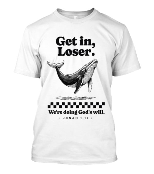 Get In Loser We're Doing God's Will Jonah 1:17 Whale T-Shirt