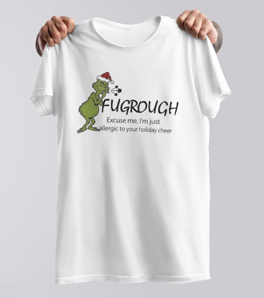 Grinch Fugrough Excuse Me I’m Just Allergic To Your Holiday Cheer T-Shirt