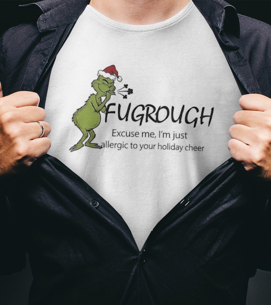 Grinch Fugrough Excuse Me I’m Just Allergic To Your Holiday Cheer T-Shirt