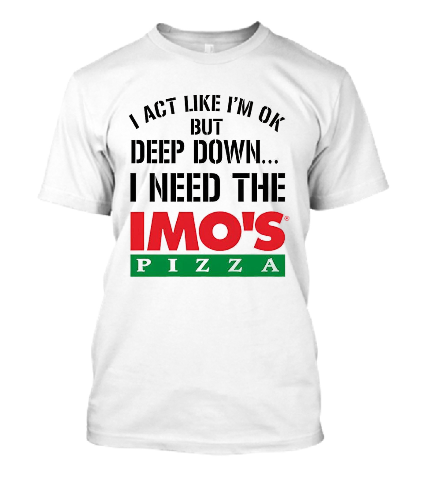 I Act Like I'm OK But Deep Down I Need The Imo's Pizza T-Shirt