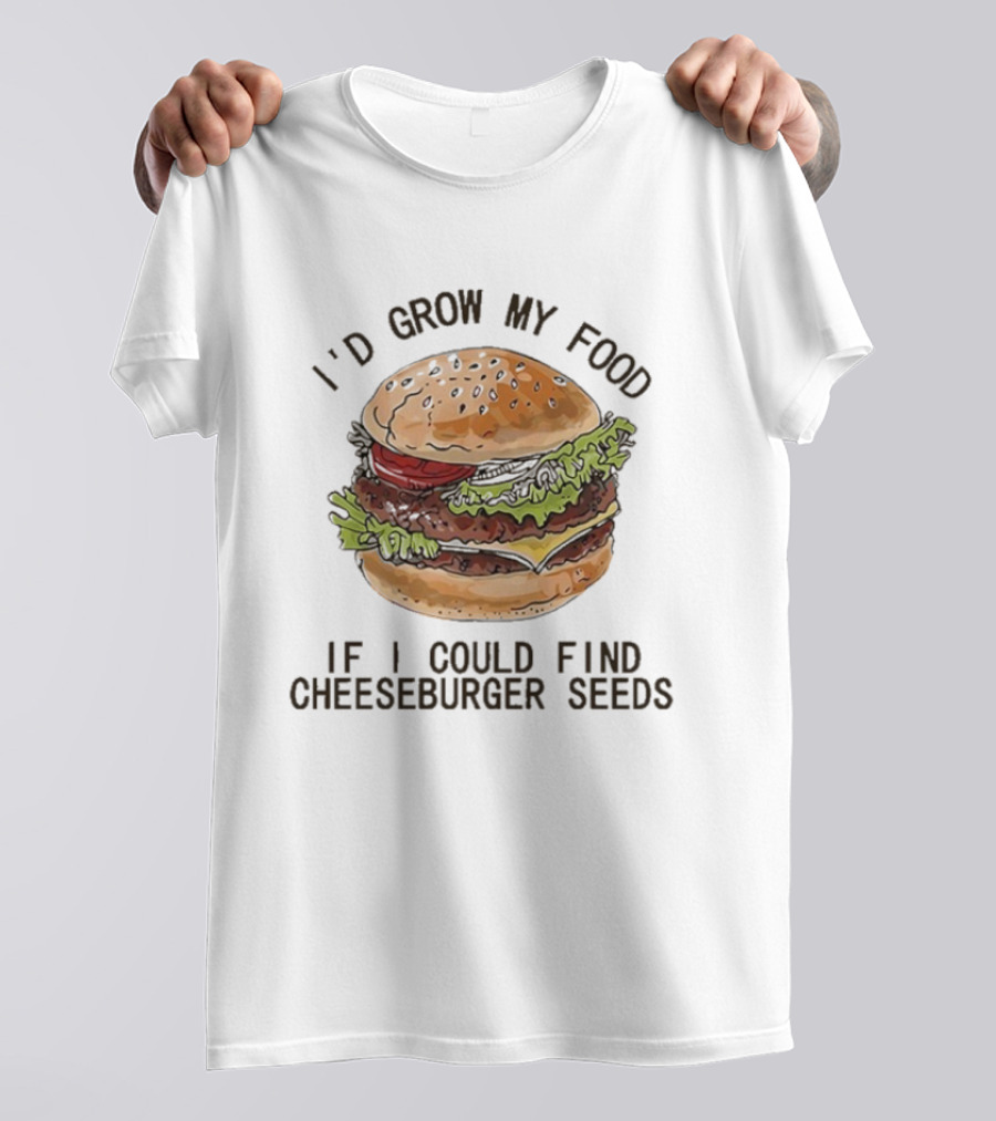I’d Grow My Food If I Could Find Cheeseburger Seeds Hamburger T-Shirt