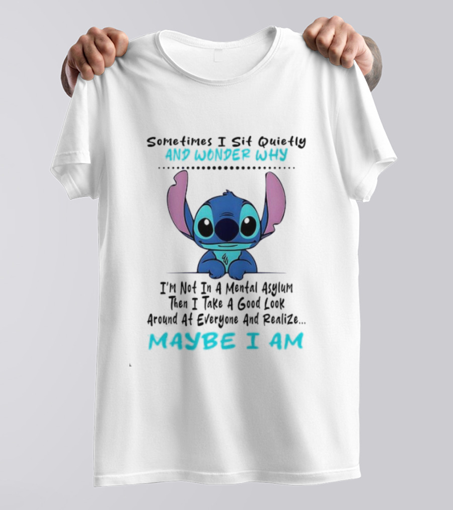 Stitch Sometimes I Sit Quietly Wonder Why Maybe I Am Not In A Mental Asylum Take A Look Around Realize T-Shirt