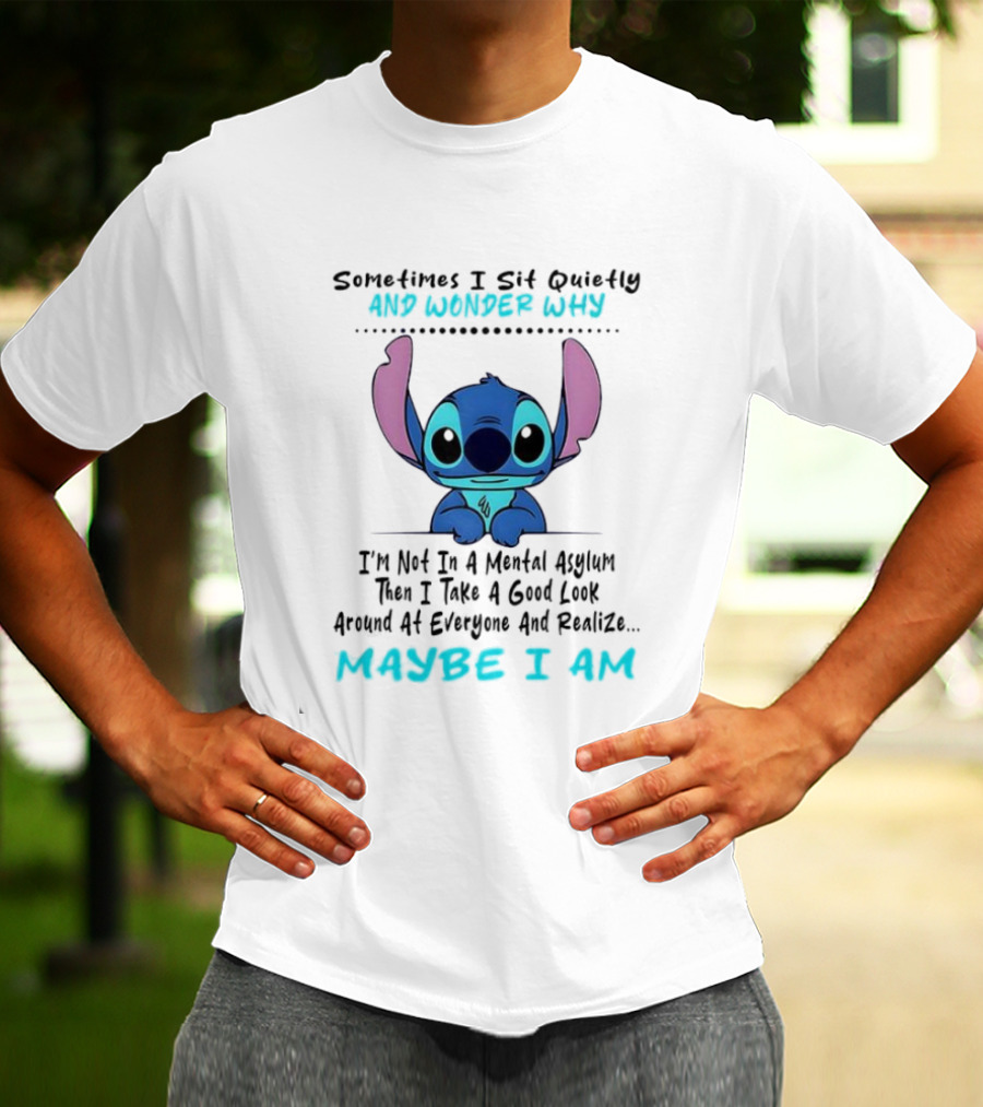 Stitch Sometimes I Sit Quietly Wonder Why Maybe I Am Not In A Mental Asylum Take A Look Around Realize T-Shirt