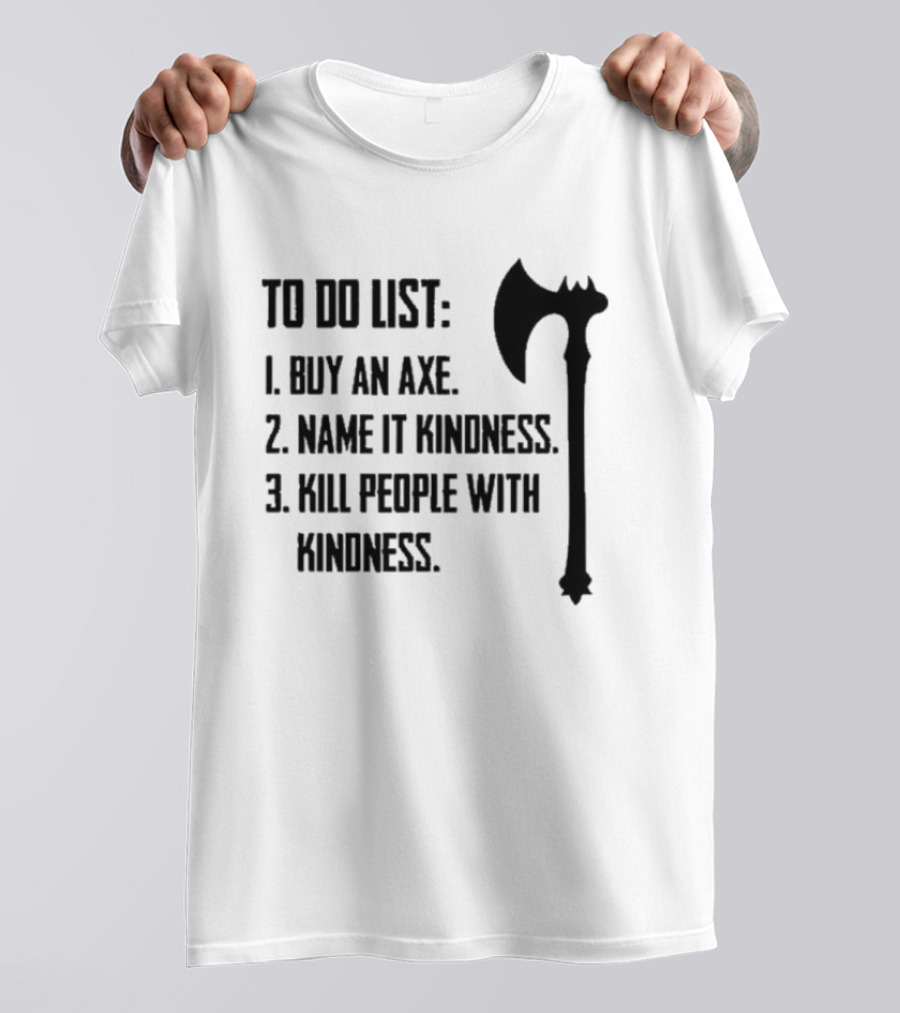 To Do List Buy An Axe Name It Kindness Kill People With Kindness Axe Illustration T-Shirt
