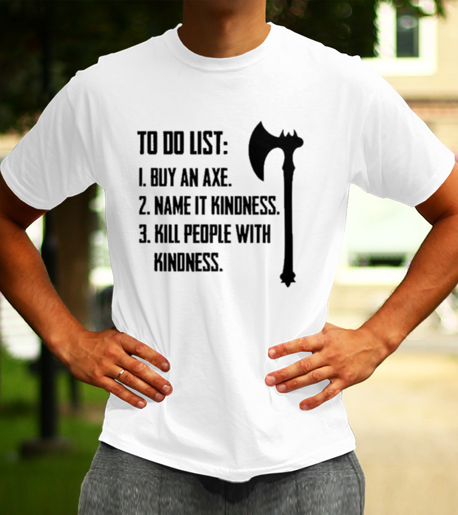 To Do List Buy An Axe Name It Kindness Kill People With Kindness Axe Illustration T-Shirt