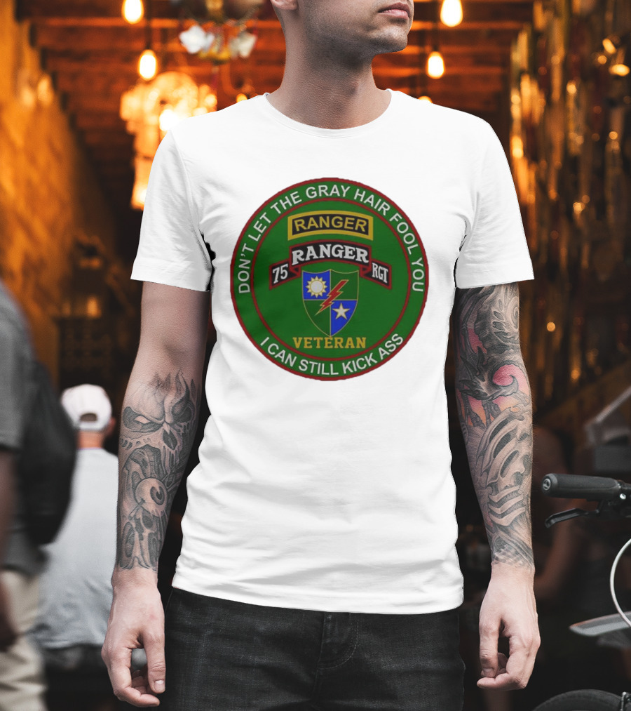 U.S Army 75th Ranger Veteran Don't Let The Gray Hair Fool You I Can Still Kick Ass T-Shirt
