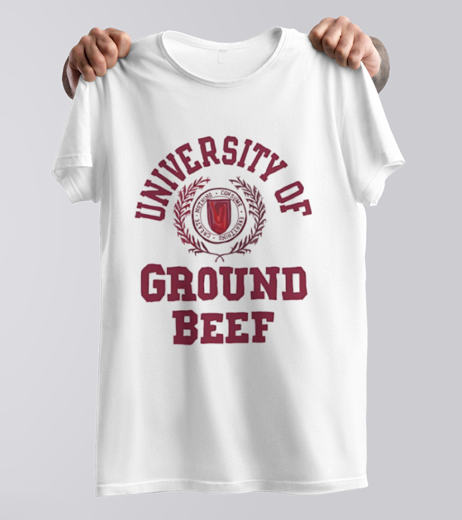 University Of Ground Beef Create Nothing Consume Every T-Shirt